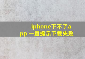 iphone下不了app 一直提示下载失败